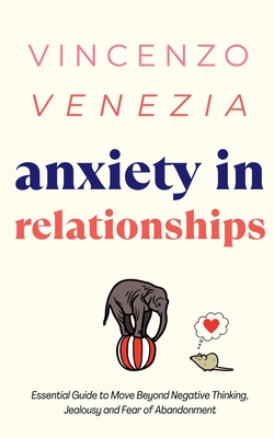 Anxiety in Relationships: The Essential Guide to Move Beyond Negative Thinking, Jealousy and Fear of Abandonment - Vincenzo Venezia