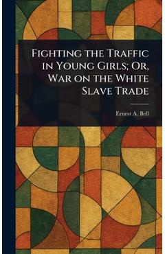 Fighting the Traffic in Young Girls; Or, War on the White Slave Trade - Ernest A. (ernest Albert) Bell