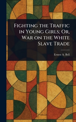 Coperta cărții 'Fighting the Traffic in Young Girls; Or, War on the White Slave Trade - Ernest A. (ernest Albert) Bell'