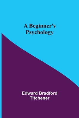 A Beginner's Psychology - Edward Bradford Titchener