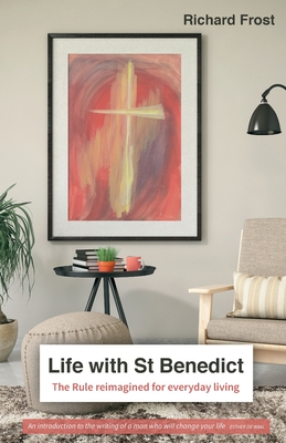 Life with St Benedict: The Rule reimagined for everyday living - Richard Frost
