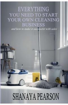 Poza produsului Everything You Need to Start Your Own Cleaning Business - Shanaya Pearson