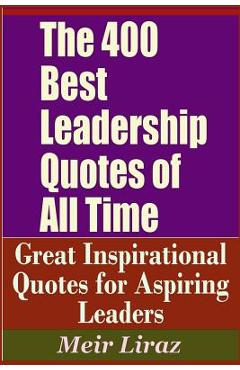 Poza produsului The 400 Best Leadership Quotes of All Time - Great Inspirational Quotes for Aspiring Leaders - Meir Liraz