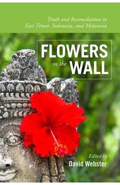 Coperta cărții 'Flowers in the Wall: Truth and Reconciliation in Timor-Leste, Indonesia, and Melanesia - David Webster'