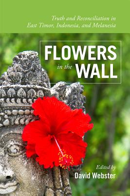Coperta cărții 'Flowers in the Wall: Truth and Reconciliation in Timor-Leste, Indonesia, and Melanesia - David Webster'