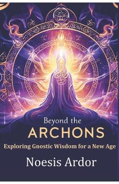 Coperta cărții 'Beyond the Archons: Exploring Gnostic Wisdom for a New Age - Noesis Ardor'