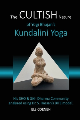 The CULTISH Nature of Yogi Bhajan's Kundalini Yoga: His 3HO & Sikh Dharma Community analyzed using Dr. S. Hassan's BITE model - Els Coenen