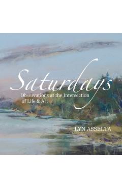 Poza produsului Saturdays: Observations at the Intersection of Life & Art - Lyn Asselta