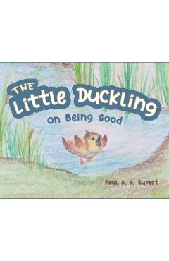 Coperta cărții 'The Little Duckling: On Being Good - Paul A. X. Rupert'