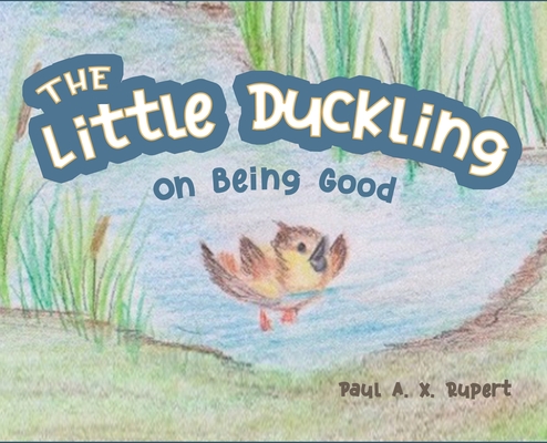 The Little Duckling: On Being Good - Paul A. X. Rupert