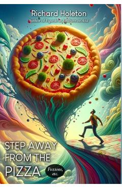 Coperta cărții 'Step Away from the Pizza: Fictions, etc. - Richard Holeton'
