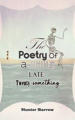 The Poetry of a Single Late Twenty-Something - Hunter Barrow