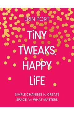 Poza produsului Tiny Tweaks, Happy Life: Simple Changes to Create Space for What Matters - Erin Port