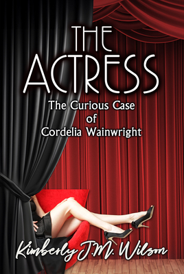The Actress: The Curious Case of Cordelia Wainwright - Kimberly J. M. Wilson
