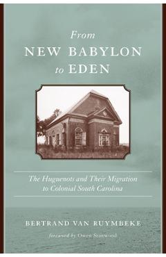 Poza produsului From New Babylon to Eden: The Huguenots and Their Migration to Colonial South Carolina - Bertrand Van Ruymbeke