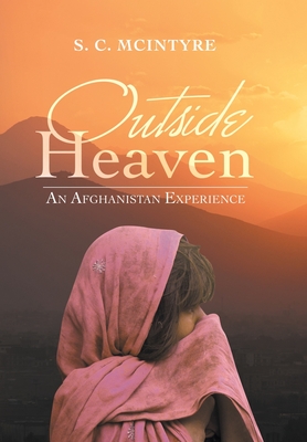 Outside Heaven: An Afghanistan Experience - S. C. Mcintyre