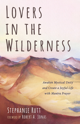 Lovers in the Wilderness: Awaken Mystical Unity and Create a Joyful Life with Mantra Prayer - Stephanie Rutt