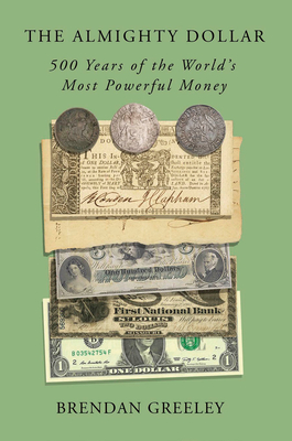 Coperta cărții 'The Almighty Dollar: 500 Years of the World's Most Powerful Money - Brendan Greeley'
