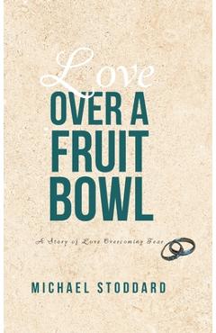 Coperta cărții 'Love Over a Fruit Bowl: A Story of Love Overcoming Fear - Michael Stoddard'