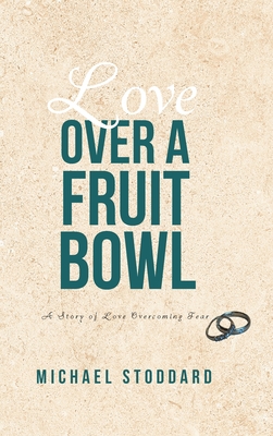 Love Over a Fruit Bowl: A Story of Love Overcoming Fear - Michael Stoddard