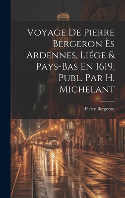 Voyage De Pierre Bergeron Ès Ardennes, Liége & Pays-Bas En 1619, Publ. Par H. Michelant - Pierre Bergeron