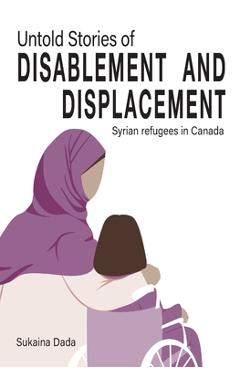 Poza produsului Untold Stories of Disablement and Displacement: Syrian Refugees in Canada - Sukaina Dada
