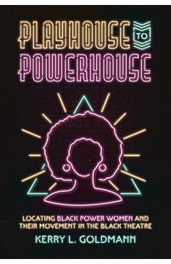 Poza produsului Playhouse to Powerhouse: Locating Black Power Women and Their Movement in the Black Theatre - Kerry Goldmann