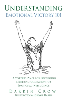Understanding Emotional Victory 101: A Starting Place for Developing a Biblical Foundation for Emotional Intelligence - Darrin Crow