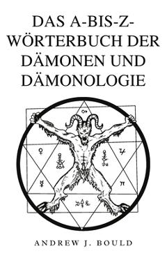 Poza produsului Das A-bis-Z-Wörterbuch der Dämonen und Dämonologie: Ein umfassender Leitfaden zu mythischen Wesen, dunklen Ritualen, alten und esoterischen Traditione - Andrew J. Bould