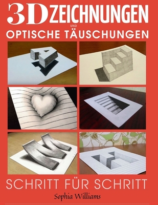 3D-Zeichnungen und optische Täuschungen: Schritt-für-Schritt-Anleitung zum Zeichnen optischer Täuschungen und 3D-Kunst für Kinder, Jugendliche und Stu - Sophia Williams