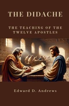 Coperta cărții 'The Didache: The Teaching of the Twelve Apostles - Edward D. Andrews'