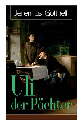 Uli der Pächter: Ein Bildungsroman des Autors von Die schwarze Spinne, Uli der Knecht und Michels Brautschau - Jeremias Gotthelf