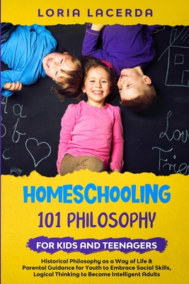 Coperta cărții 'Homeschooling 101 Philosophy for Kids and Teenagers: Historical Philosophy as a Way of Life & Parental Guidebook for'