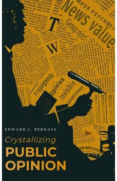Poza produsului Crystallizing Public Opinion: The Classic Work That Shaped the Modern Field of Public Relations and Propaganda - Edward L. Bernays
