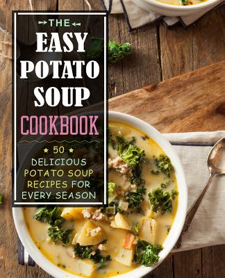 The Easy Potato Soup Cookbook: 50 Delicious Potato Soup Recipes for Every Season (2nd Edition) - Booksumo Press