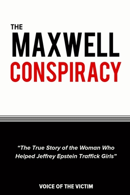 The Maxwell Conspiracy: The True Story of the Woman Who Helped Jeffrey Epstein Traffick Girls. - Voice Of The Victim