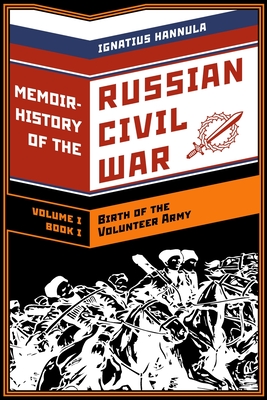 A Memoir History of the Russian Civil War: Volume I: Birth of the Volunteer Army: Book One: The Collapse of the Front, the Flight to the Don - Anton Denikin