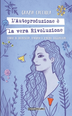 L'autoproduzione è la vera rivoluzione: Storie di decrescita, d'utopia e d'altre leggerezze - Isabella Giorgini