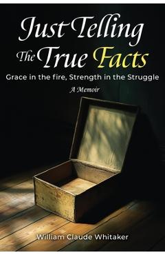 Poza produsului Just Telling the True Facts: Grace in the fire, Strength in the Struggle - William Claude Whitaker
