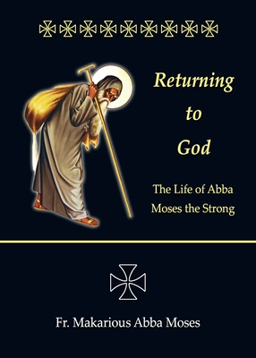Returning to God: The Life of Abba Moses the Strong - Makarious Abba Moses