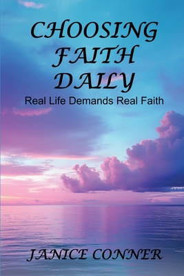 Choosing Faith Daily: Real Life Demands Real Faith - Janice Conner