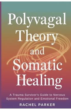 Poza produsului Polyvagal Theory and Somatic Healing: A Trauma Survivor's Guide to Nervous System Regulation and Emotional Freedom - Rachel Parker