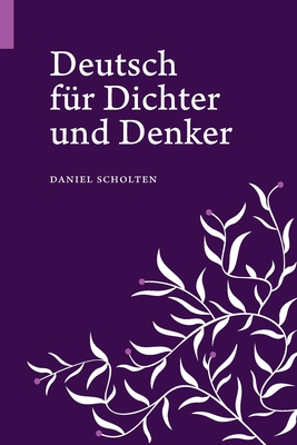 Deutsch für Dichter und Denker: Unsere Muttersprache in neuem Licht - Daniel Scholten