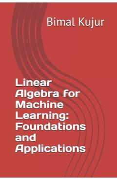 Coperta cărții 'Linear Algebra for Machine Learning: Foundations and Applications - Bimal Kujur'