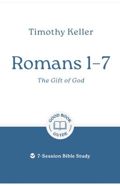 Romans 1-7: The Gift of God: 7-Session Bible Study - Timothy Keller