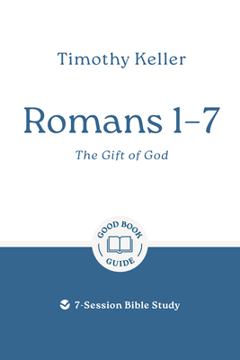 Romans 1-7: The Gift of God: 7-Session Bible Study - Timothy Keller