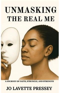 Coperta cărții 'Unmasking The Real Me: A Journey of Faith, Struggle, and Strength - Jo Lavette Pressey'
