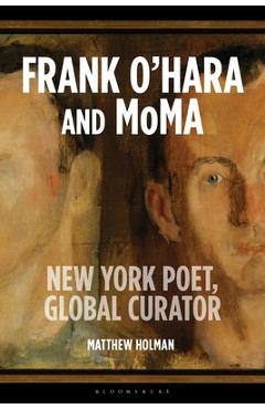 Coperta cărții 'Frank O'Hara and MoMA: New York Poet, Global Curator - Matthew Holman'