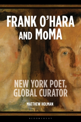 Frank O'Hara and MoMA: New York Poet, Global Curator - Matthew Holman