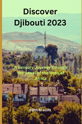 Discover Djibouti 2023: A Sensory Journey through the Jewel of the Horn of Africa - Edith M. Scott